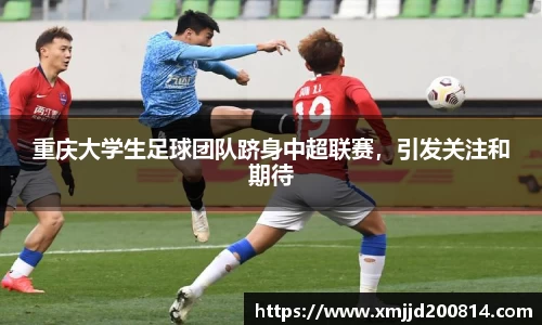 重庆大学生足球团队跻身中超联赛，引发关注和期待