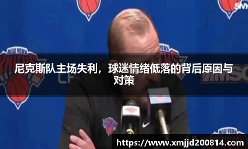 尼克斯队主场失利，球迷情绪低落的背后原因与对策