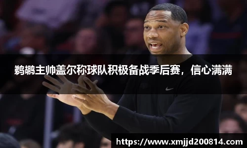 鹈鹕主帅盖尔称球队积极备战季后赛，信心满满