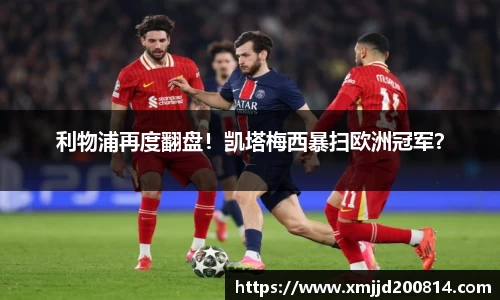 利物浦再度翻盘！凯塔梅西暴扫欧洲冠军？