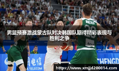 男篮预赛激战蒙古队对决韩国队期待精彩表现与胜利之争
