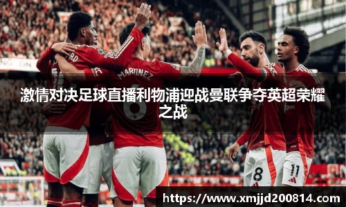激情对决足球直播利物浦迎战曼联争夺英超荣耀之战