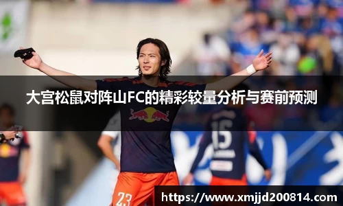 大宫松鼠对阵山FC的精彩较量分析与赛前预测