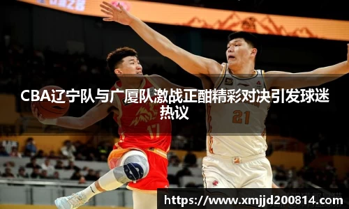 CBA辽宁队与广厦队激战正酣精彩对决引发球迷热议