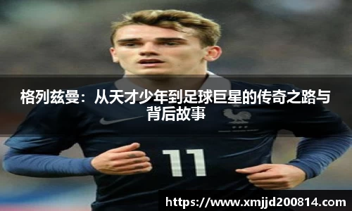 格列兹曼：从天才少年到足球巨星的传奇之路与背后故事