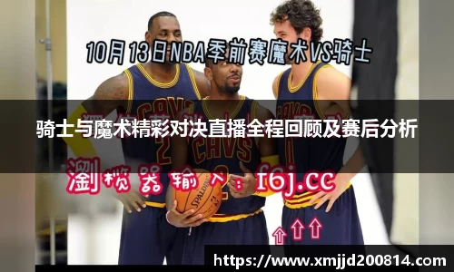 骑士与魔术精彩对决直播全程回顾及赛后分析