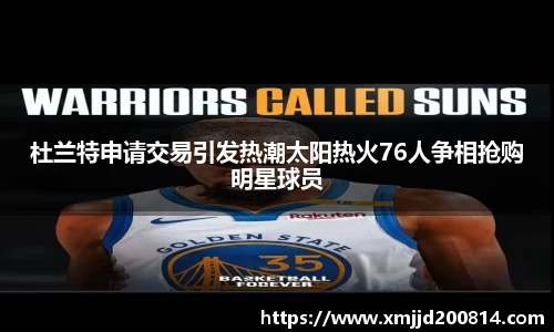 杜兰特申请交易引发热潮太阳热火76人争相抢购明星球员