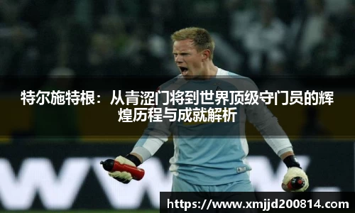 特尔施特根：从青涩门将到世界顶级守门员的辉煌历程与成就解析