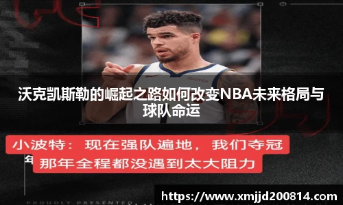 沃克凯斯勒的崛起之路如何改变NBA未来格局与球队命运
