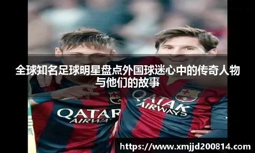 全球知名足球明星盘点外国球迷心中的传奇人物与他们的故事
