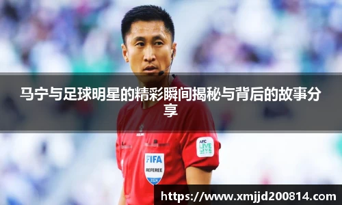 马宁与足球明星的精彩瞬间揭秘与背后的故事分享