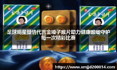 足球明星倾情代言金嗓子喉片助力健康喉咙守护每一次精彩比赛
