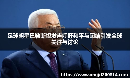 足球明星巴勒斯坦发声呼吁和平与团结引发全球关注与讨论