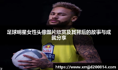 足球明星女性头像图片欣赏及其背后的故事与成就分享