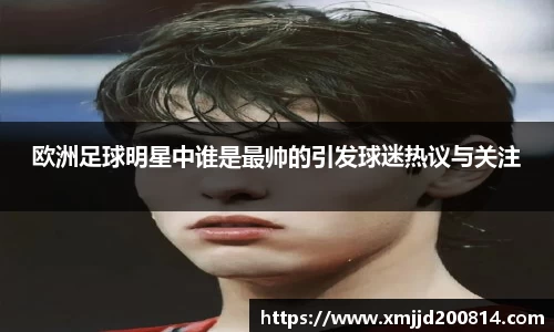 欧洲足球明星中谁是最帅的引发球迷热议与关注