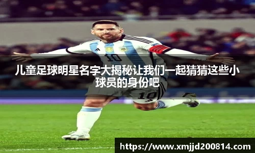 儿童足球明星名字大揭秘让我们一起猜猜这些小球员的身份吧