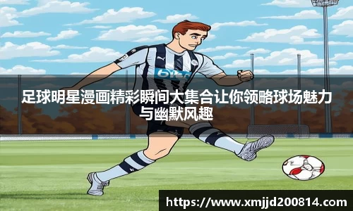 足球明星漫画精彩瞬间大集合让你领略球场魅力与幽默风趣